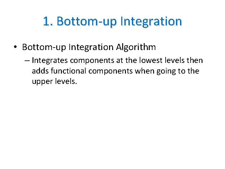 1. Bottom-up Integration • Bottom-up Integration Algorithm – Integrates components at the lowest levels