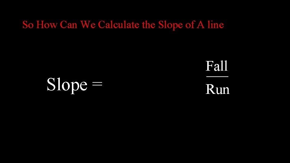 So How Can We Calculate the Slope of A line Slope = Fall ___