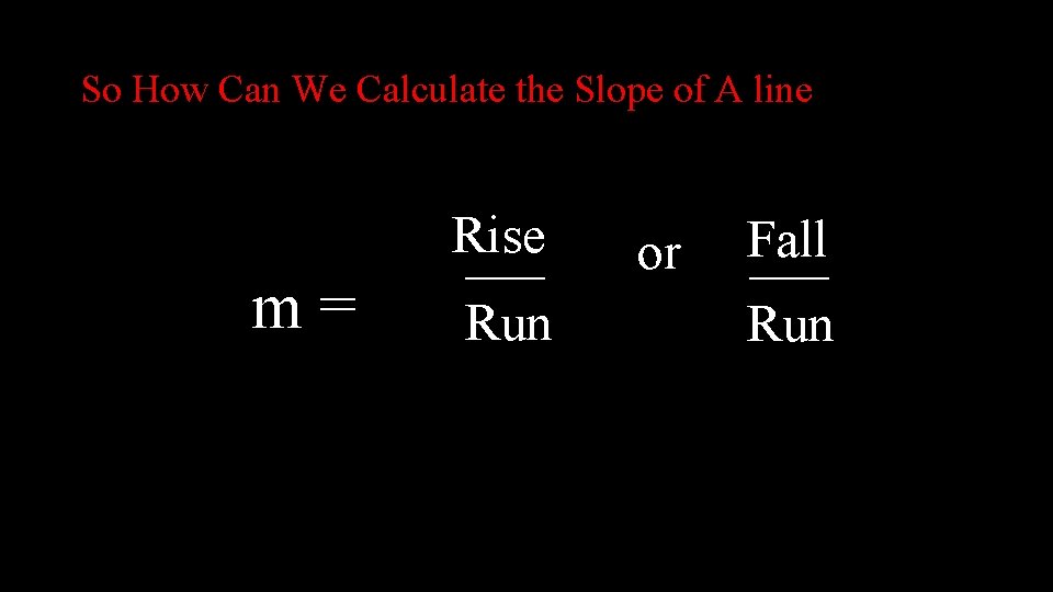 So How Can We Calculate the Slope of A line m= Rise ___ Run