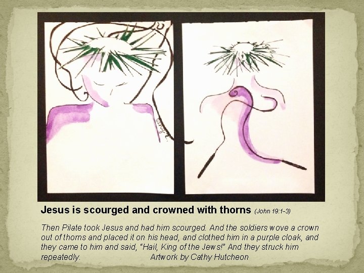 Jesus is scourged and crowned with thorns (John 19: 1 -3) Then Pilate took