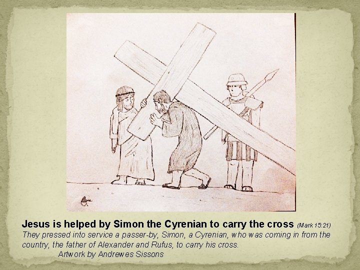 Jesus is helped by Simon the Cyrenian to carry the cross (Mark 15: 21)