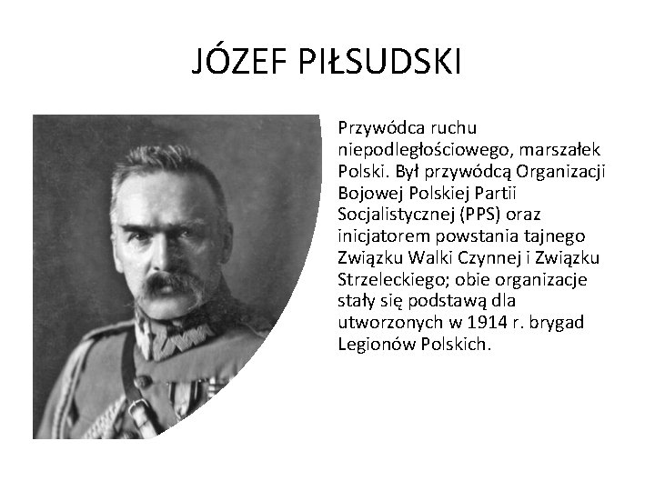 JÓZEF PIŁSUDSKI Przywódca ruchu niepodległościowego, marszałek Polski. Był przywódcą Organizacji Bojowej Polskiej Partii Socjalistycznej