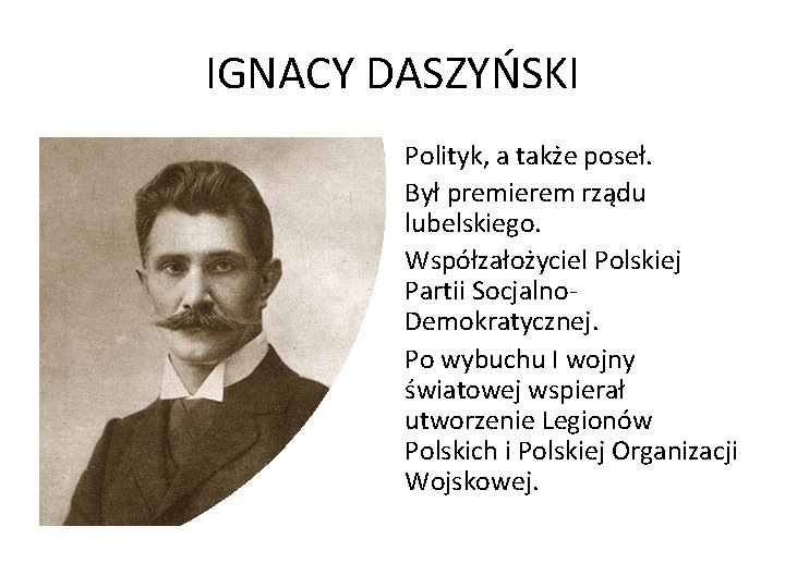 IGNACY DASZYŃSKI Polityk, a także poseł. Był premierem rządu lubelskiego. Współzałożyciel Polskiej Partii Socjalno.