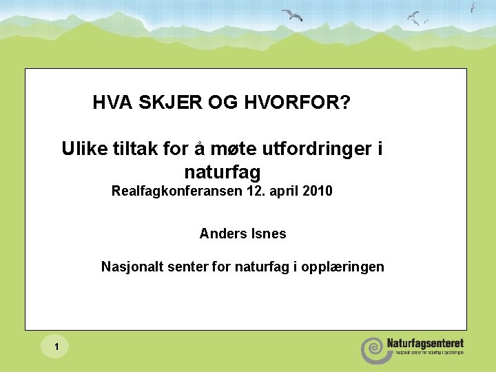 HVA SKJER OG HVORFOR? Ulike tiltak for å møte utfordringer i naturfag Realfagkonferansen 12.