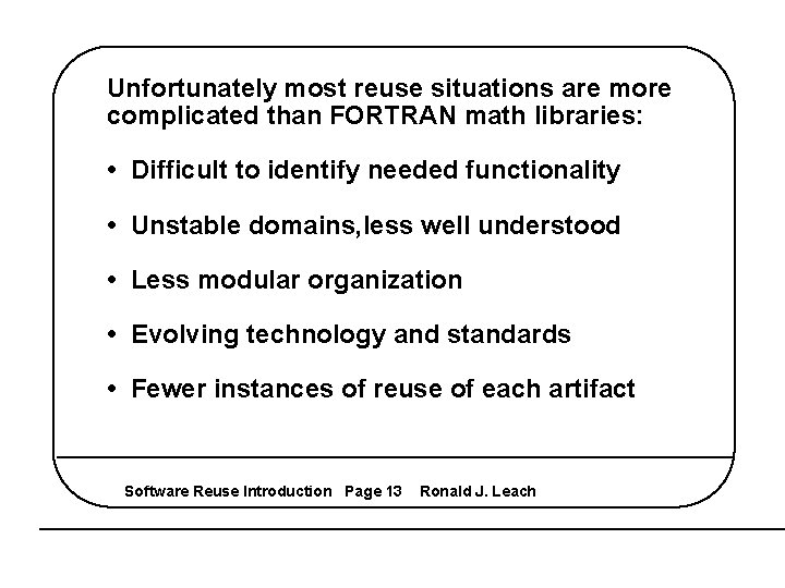 Unfortunately most reuse situations are more complicated than FORTRAN math libraries: • Difficult to