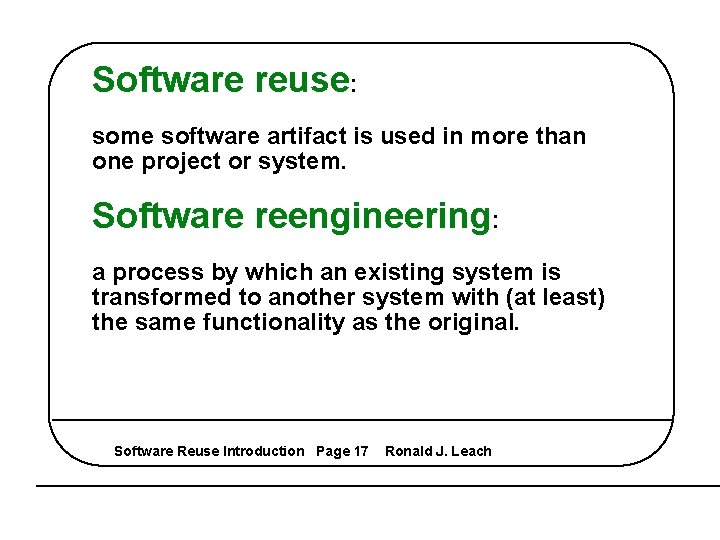 Software reuse: some software artifact is used in more than one project or system.