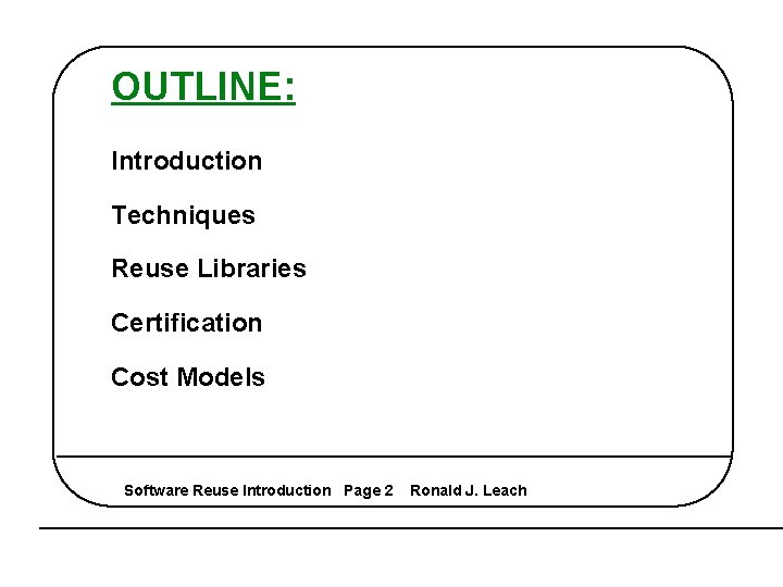 OUTLINE: Introduction Techniques Reuse Libraries Certification Cost Models Software Reuse Introduction Page 2 Ronald