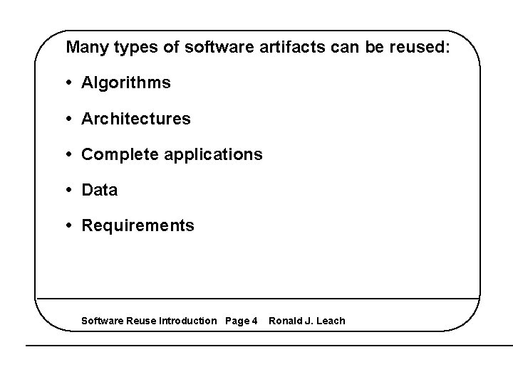 Many types of software artifacts can be reused: • Algorithms • Architectures • Complete