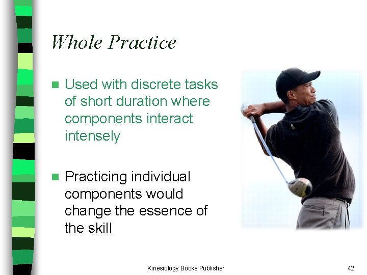 Whole Practice n Used with discrete tasks of short duration where components interact intensely Whole Practice n Used with discrete tasks of short duration where components interact intensely