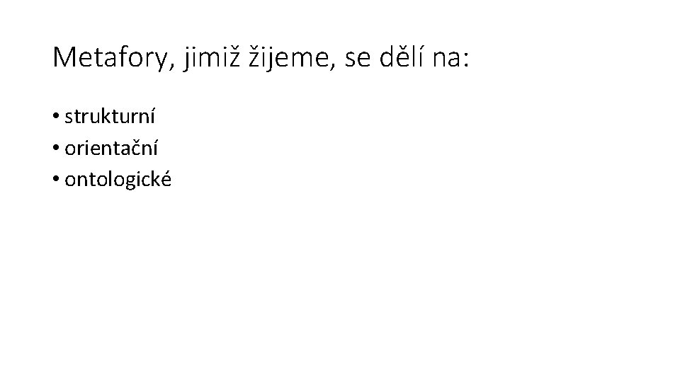 Metafory, jimiž žijeme, se dělí na: • strukturní • orientační • ontologické 