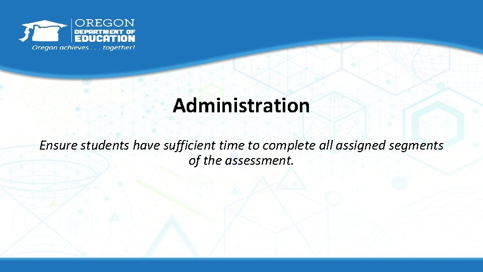 Administration Ensure students have sufficient time to complete all assigned segments of the assessment.