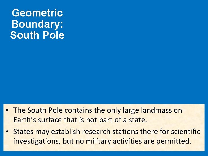 Geometric Boundary: South Pole • The South Pole contains the only large landmass on