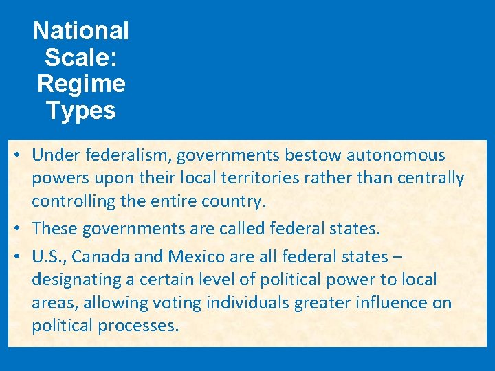 National Scale: Regime Types • Under federalism, governments bestow autonomous powers upon their local