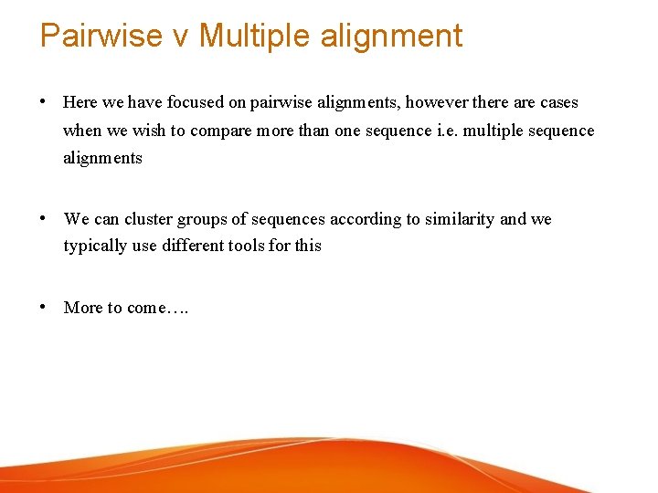 Pairwise v Multiple alignment • Here we have focused on pairwise alignments, however there