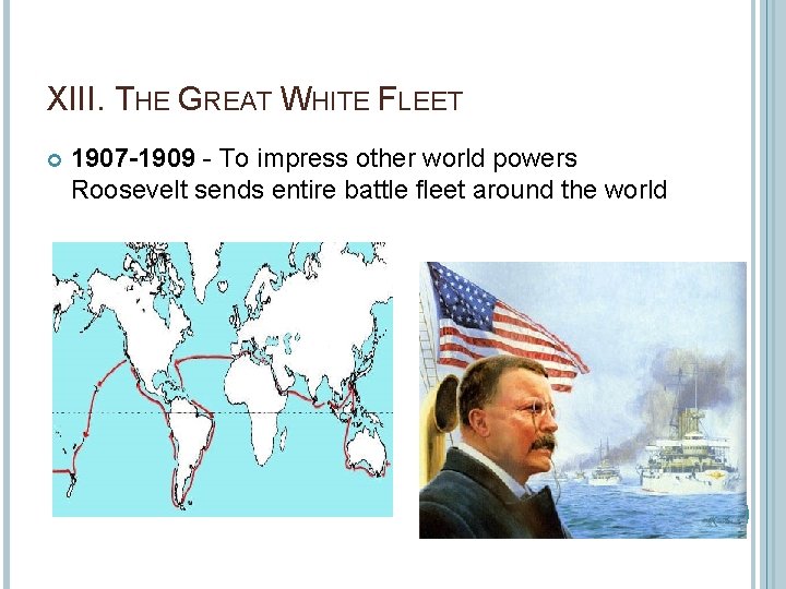 XIII. THE GREAT WHITE FLEET 1907 -1909 - To impress other world powers Roosevelt