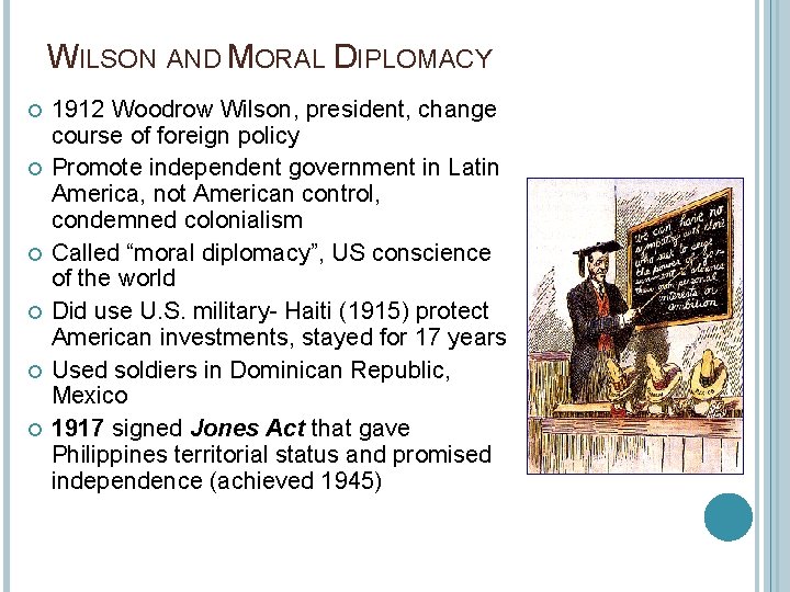 WILSON AND MORAL DIPLOMACY 1912 Woodrow Wilson, president, change course of foreign policy Promote