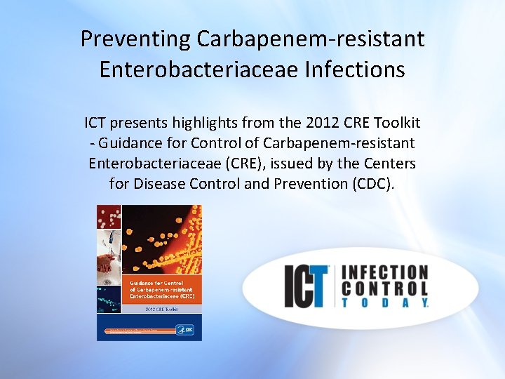 Preventing Carbapenem-resistant Enterobacteriaceae Infections ICT presents highlights from the 2012 CRE Toolkit - Guidance