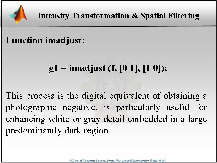 Intensity Transformation & Spatial Filtering Function imadjust: g 1 = imadjust (f, [0 1],