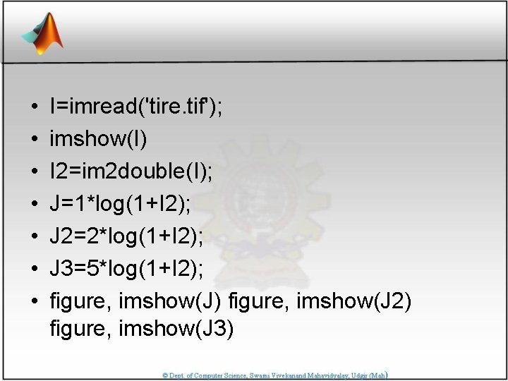  • • I=imread('tire. tif'); imshow(I) I 2=im 2 double(I); J=1*log(1+I 2); J 2=2*log(1+I