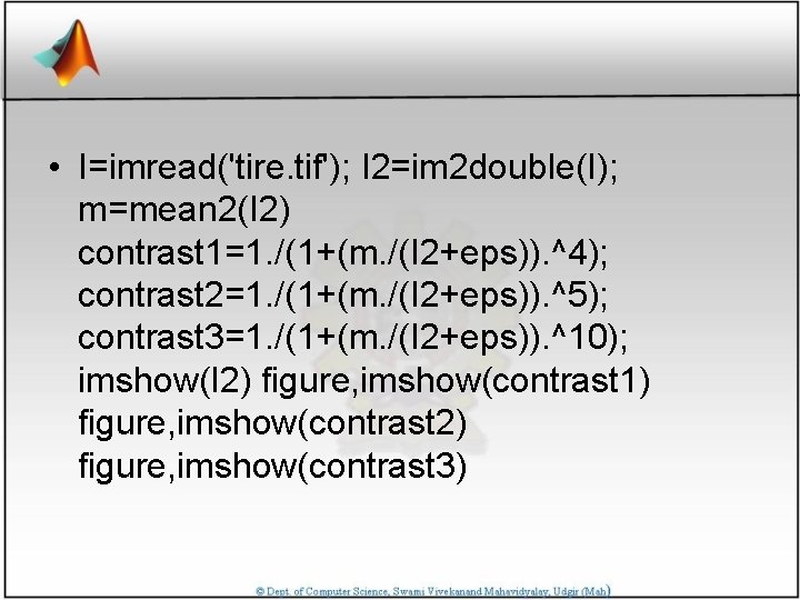  • I=imread('tire. tif'); I 2=im 2 double(I); m=mean 2(I 2) contrast 1=1. /(1+(m.