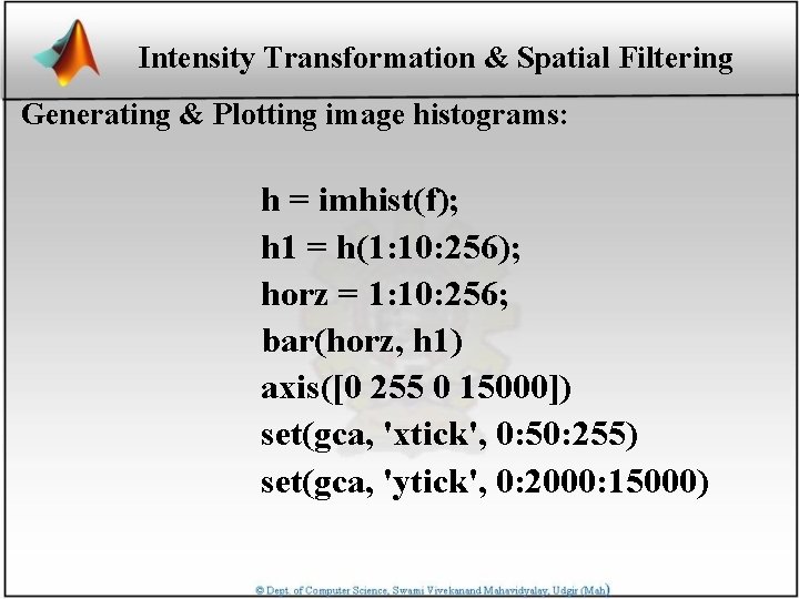 Intensity Transformation & Spatial Filtering Generating & Plotting image histograms: h = imhist(f); h