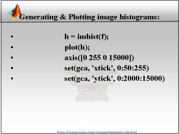 Generating & Plotting image histograms: • • • h = imhist(f); plot(h); axis([0 255