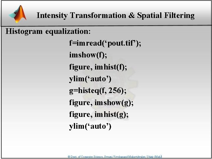 Intensity Transformation & Spatial Filtering Histogram equalization: f=imread(‘pout. tif’); imshow(f); figure, imhist(f); ylim(‘auto’) g=histeq(f,