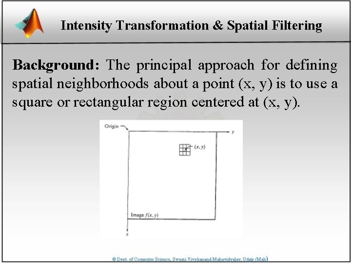 Intensity Transformation & Spatial Filtering Background: The principal approach for defining spatial neighborhoods about