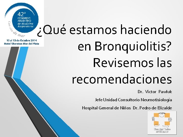 ¿Qué estamos haciendo en Bronquiolitis? Revisemos las recomendaciones Dr. Victor Pawluk Jefe Unidad Consultorio