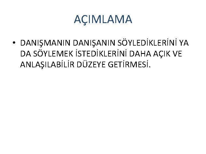 AÇIMLAMA • DANIŞMANIN DANIŞANIN SÖYLEDİKLERİNİ YA DA SÖYLEMEK İSTEDİKLERİNİ DAHA AÇIK VE ANLAŞILABİLİR DÜZEYE