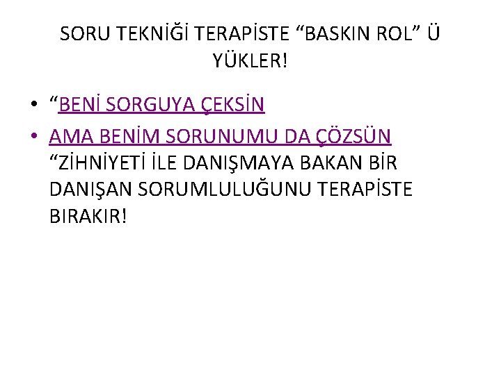 SORU TEKNİĞİ TERAPİSTE “BASKIN ROL” Ü YÜKLER! • “BENİ SORGUYA ÇEKSİN • AMA BENİM