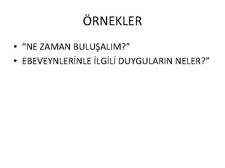 ÖRNEKLER • “NE ZAMAN BULUŞALIM? ” • EBEVEYNLERİNLE İLGİLİ DUYGULARIN NELER? ” 