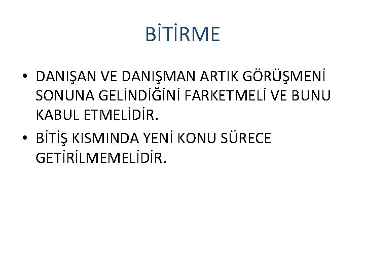 BİTİRME • DANIŞAN VE DANIŞMAN ARTIK GÖRÜŞMENİ SONUNA GELİNDİĞİNİ FARKETMELİ VE BUNU KABUL ETMELİDİR.