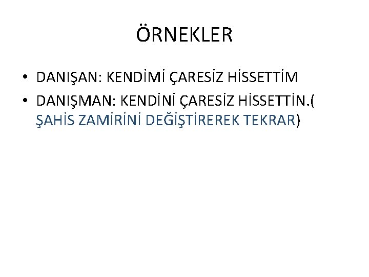 ÖRNEKLER • DANIŞAN: KENDİMİ ÇARESİZ HİSSETTİM • DANIŞMAN: KENDİNİ ÇARESİZ HİSSETTİN. ( ŞAHİS ZAMİRİNİ