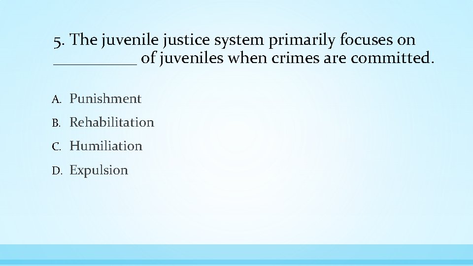 5. The juvenile justice system primarily focuses on _____ of juveniles when crimes are