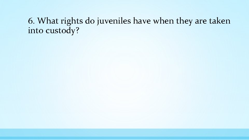 6. What rights do juveniles have when they are taken into custody? 
