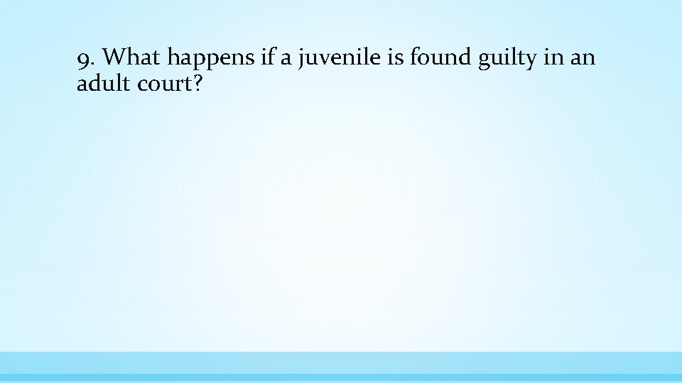 9. What happens if a juvenile is found guilty in an adult court? 