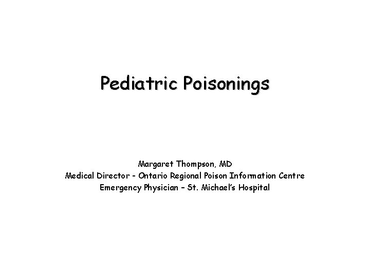 Pediatric Poisonings Margaret Thompson, MD Medical Director - Ontario Regional Poison Information Centre Emergency