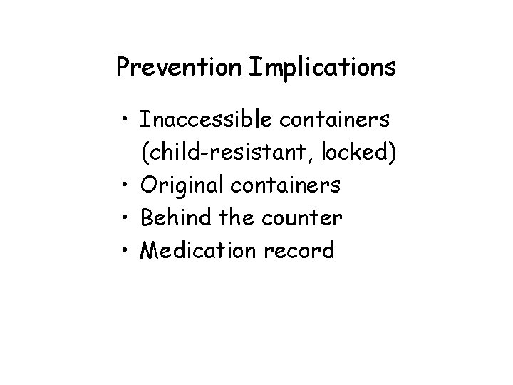Prevention Implications • Inaccessible containers (child-resistant, locked) • Original containers • Behind the counter