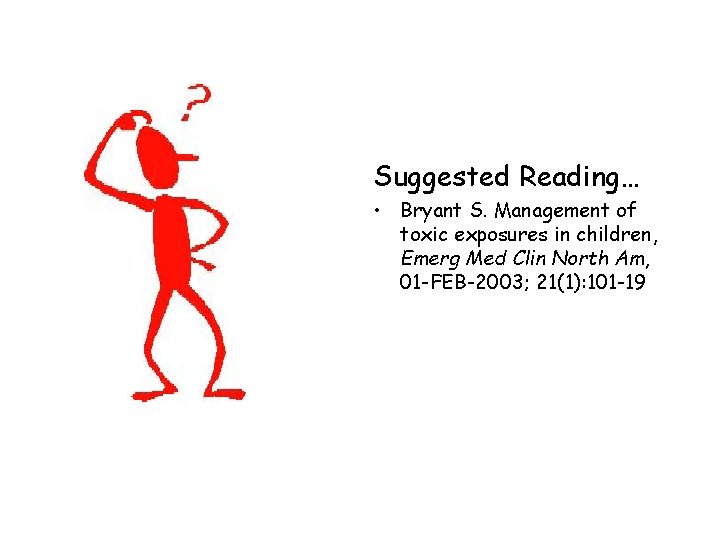 Suggested Reading… • Bryant S. Management of toxic exposures in children, Emerg Med Clin