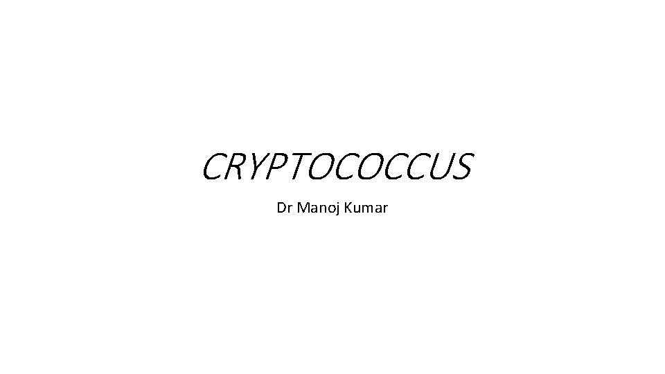 CRYPTOCOCCUS Dr Manoj Kumar 