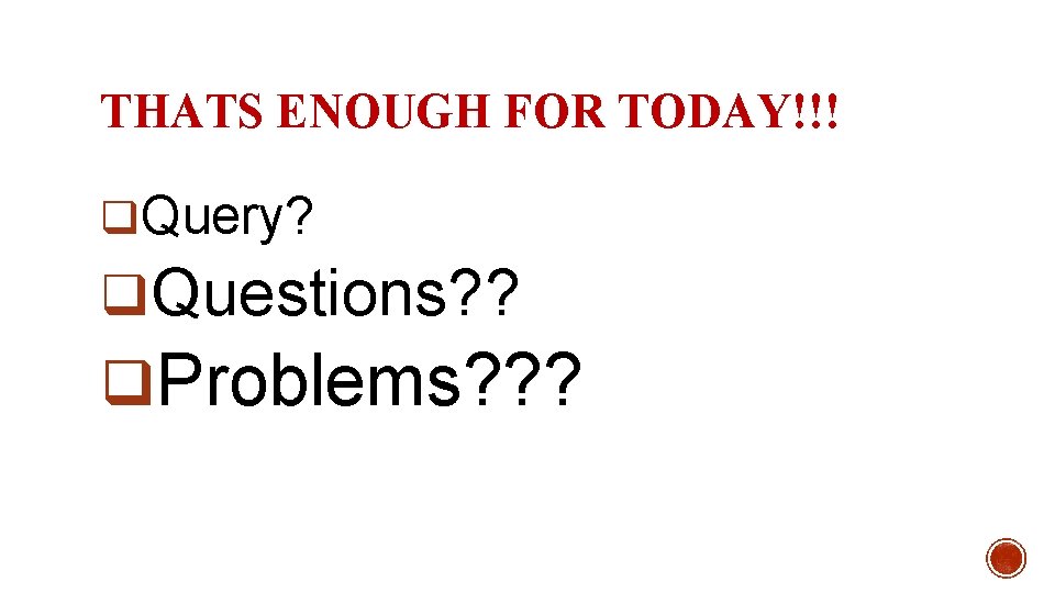 THATS ENOUGH FOR TODAY!!! q. Query? q. Questions? ? q. Problems? ? ? 