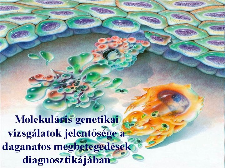 Molekuláris genetikai vizsgálatok jelentősége a daganatos megbetegedések diagnosztikájában 