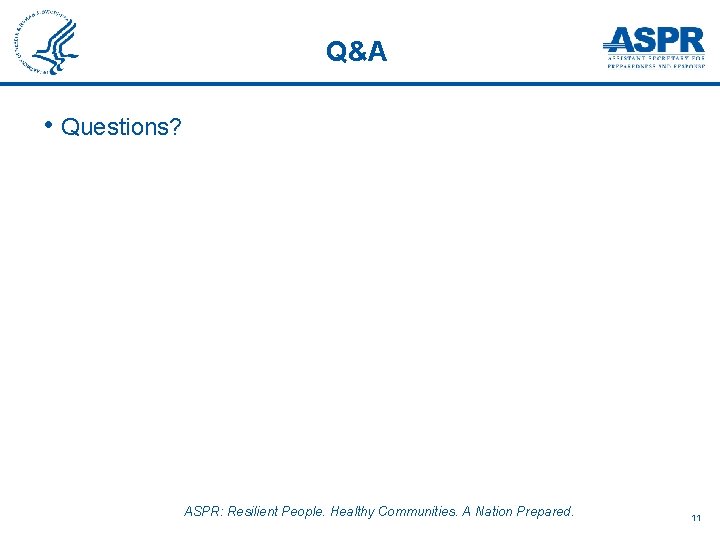 Q&A • Questions? ASPR: Resilient People. Healthy Communities. A Nation Prepared. 11 