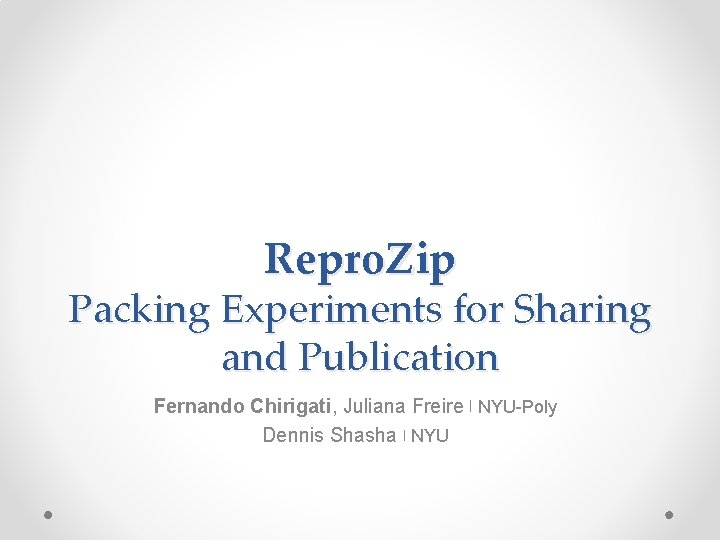 Repro. Zip Packing Experiments for Sharing and Publication Fernando Chirigati, Juliana Freire | NYU-Poly