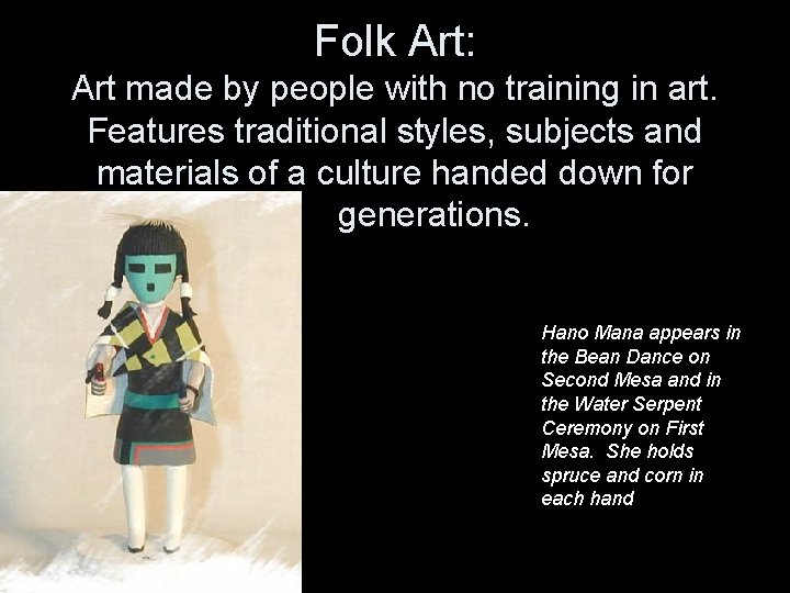 Folk Art: Art made by people with no training in art. Features traditional styles,