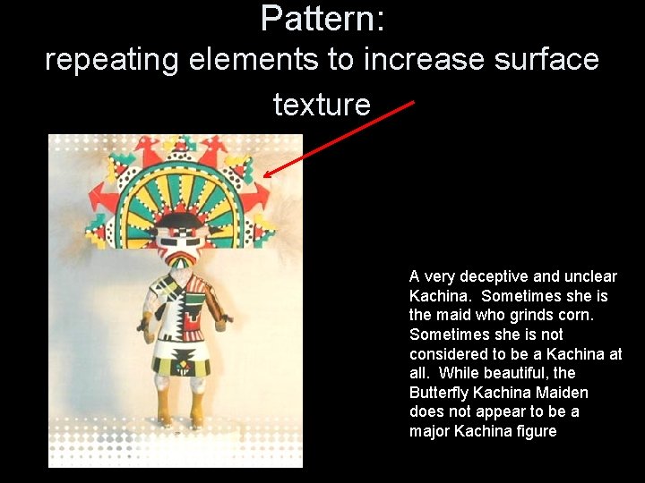 Pattern: repeating elements to increase surface texture A very deceptive and unclear Kachina. Sometimes