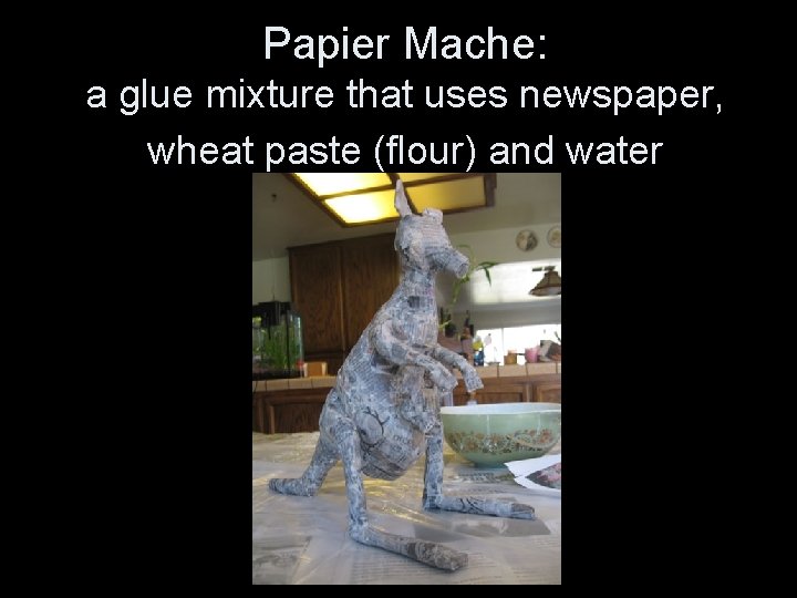 Papier Mache: a glue mixture that uses newspaper, wheat paste (flour) and water 