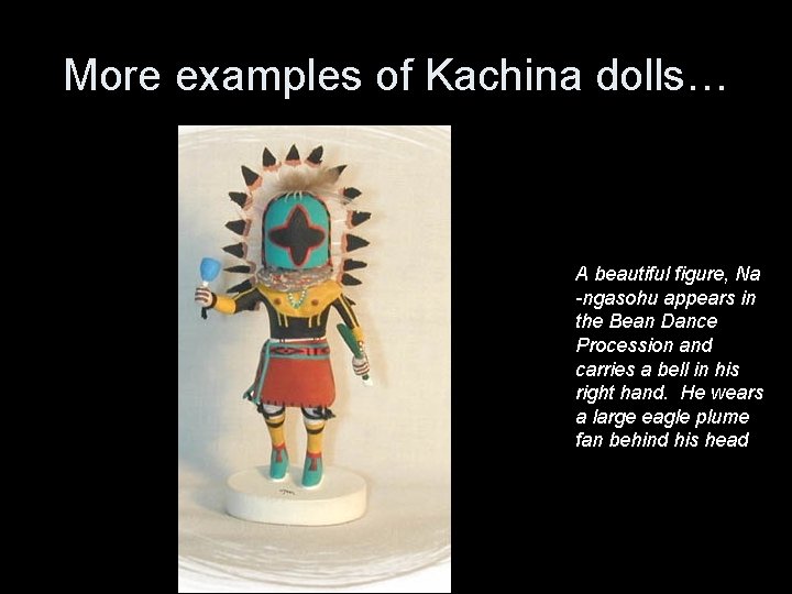 More examples of Kachina dolls… A beautiful figure, Na -ngasohu appears in the Bean