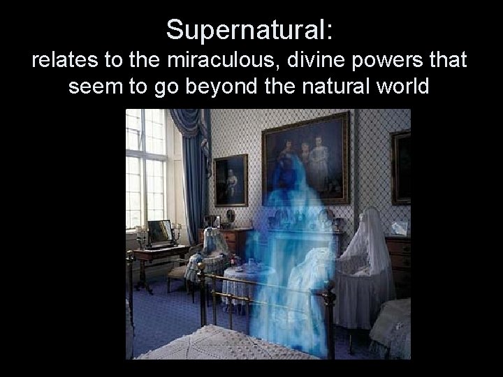 Supernatural: relates to the miraculous, divine powers that seem to go beyond the natural